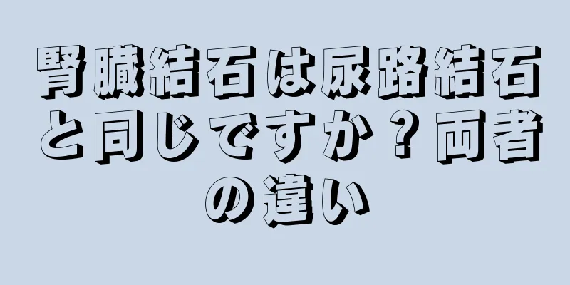 腎臓結石は尿路結石と同じですか？両者の違い