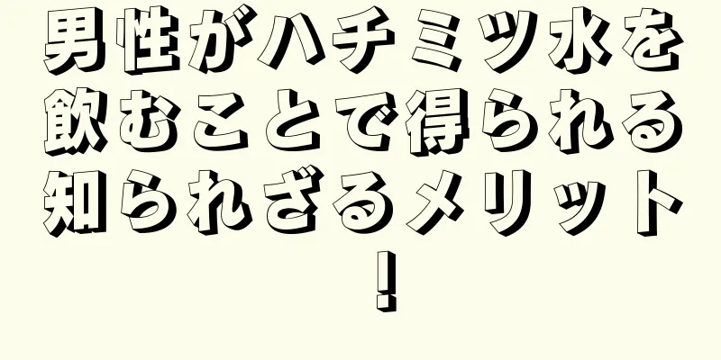 男性がハチミツ水を飲むことで得られる知られざるメリット！
