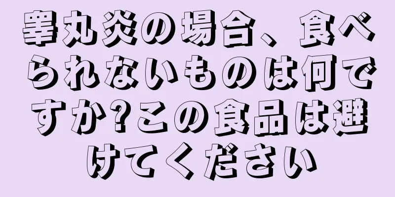 睾丸炎の場合、食べられないものは何ですか?この食品は避けてください