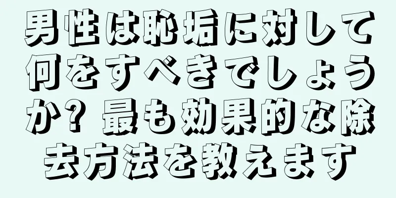 男性は恥垢に対して何をすべきでしょうか? 最も効果的な除去方法を教えます