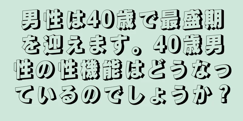 男性は40歳で最盛期を迎えます。40歳男性の性機能はどうなっているのでしょうか？
