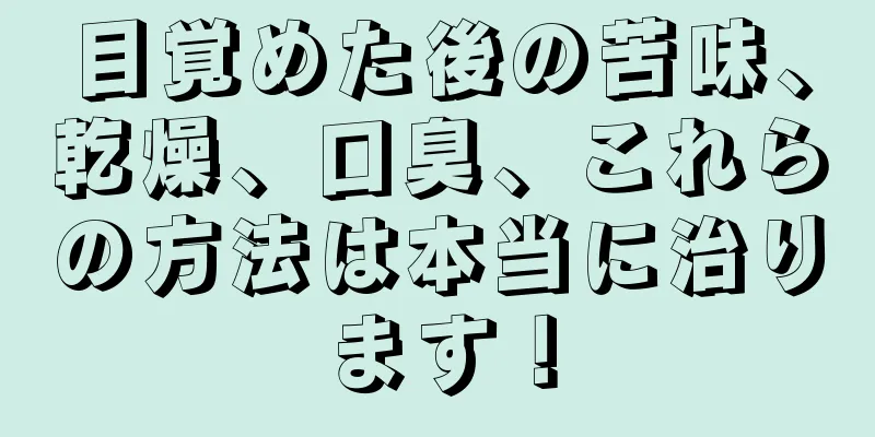 目覚めた後の苦味、乾燥、口臭、これらの方法は本当に治ります！