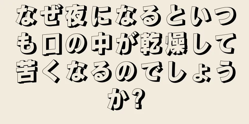 なぜ夜になるといつも口の中が乾燥して苦くなるのでしょうか?
