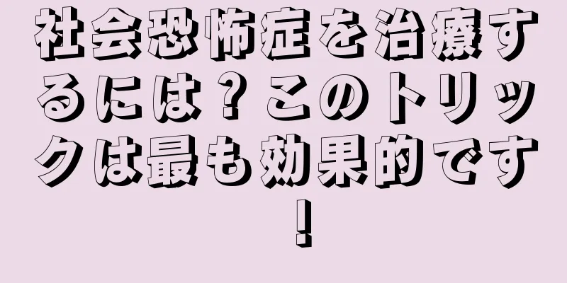 社会恐怖症を治療するには？このトリックは最も効果的です！