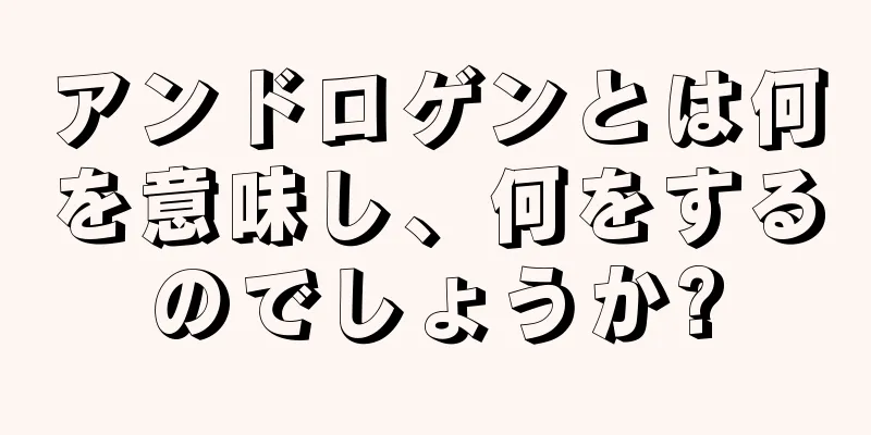 アンドロゲンとは何を意味し、何をするのでしょうか?