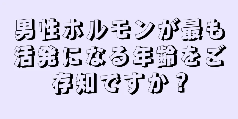 男性ホルモンが最も活発になる年齢をご存知ですか？