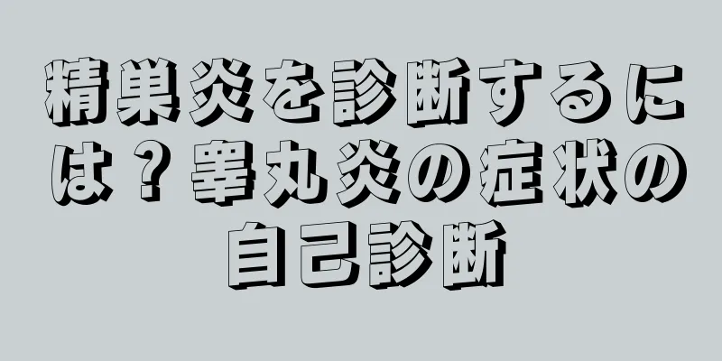 精巣炎を診断するには？睾丸炎の症状の自己診断
