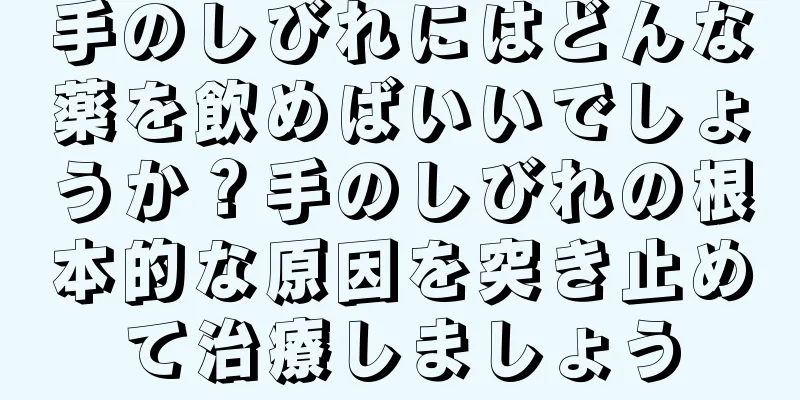 手のしびれにはどんな薬を飲めばいいでしょうか？手のしびれの根本的な原因を突き止めて治療しましょう