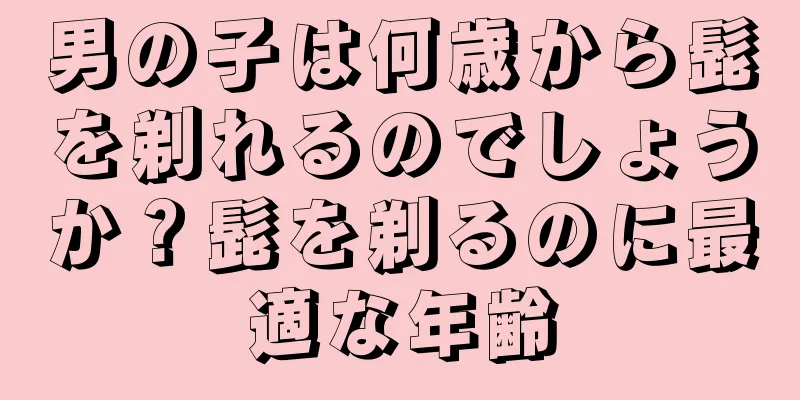 男の子は何歳から髭を剃れるのでしょうか？髭を剃るのに最適な年齢