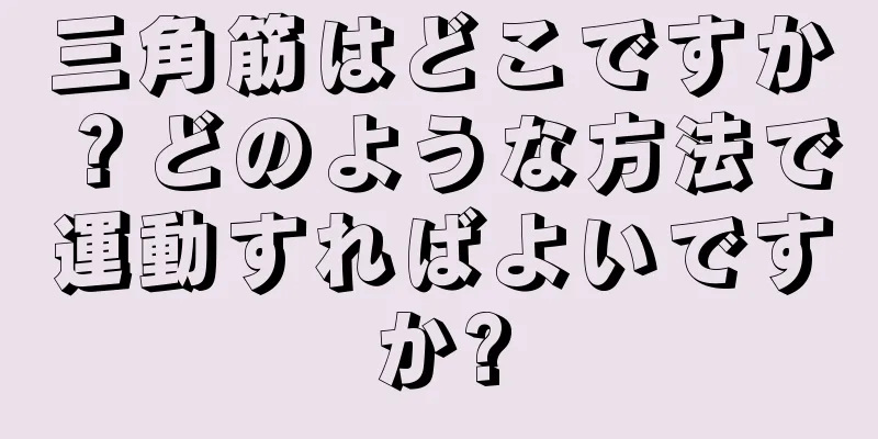 三角筋はどこですか？どのような方法で運動すればよいですか?