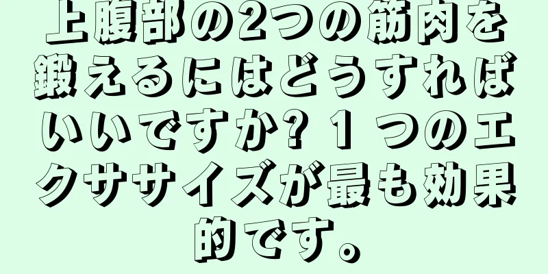 上腹部の2つの筋肉を鍛えるにはどうすればいいですか? 1 つのエクササイズが最も効果的です。