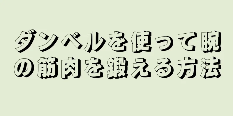 ダンベルを使って腕の筋肉を鍛える方法