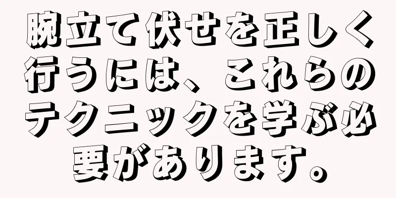 腕立て伏せを正しく行うには、これらのテクニックを学ぶ必要があります。