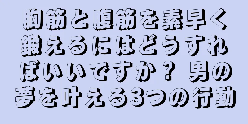 胸筋と腹筋を素早く鍛えるにはどうすればいいですか？ 男の夢を叶える3つの行動