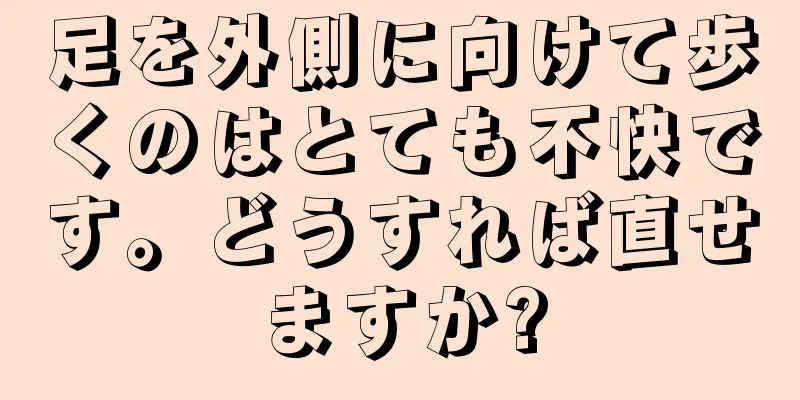 足を外側に向けて歩くのはとても不快です。どうすれば直せますか?