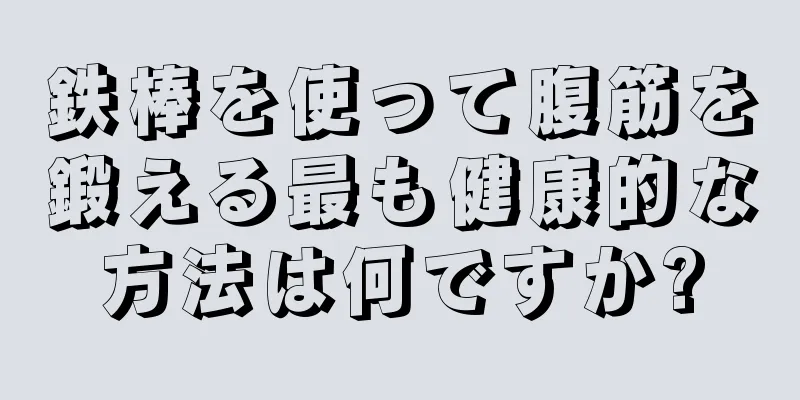 鉄棒を使って腹筋を鍛える最も健康的な方法は何ですか?