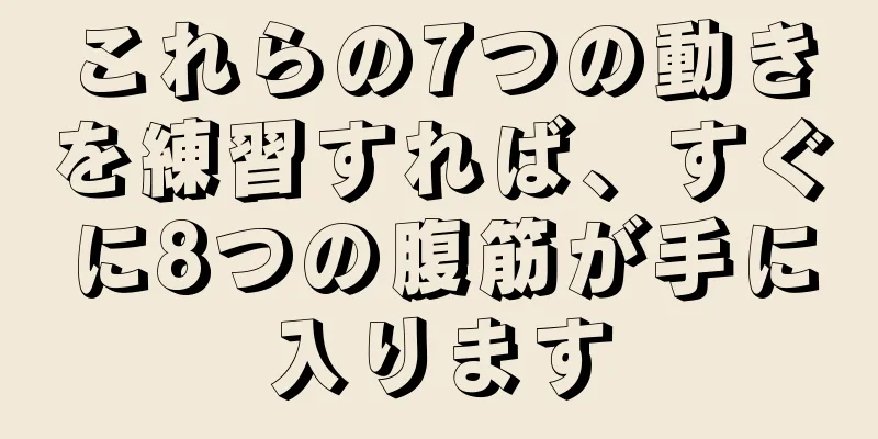 これらの7つの動きを練習すれば、すぐに8つの腹筋が手に入ります