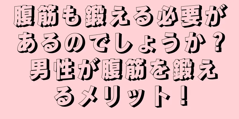 腹筋も鍛える必要があるのでしょうか？ 男性が腹筋を鍛えるメリット！
