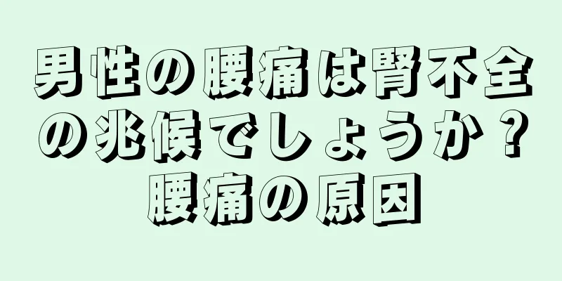 男性の腰痛は腎不全の兆候でしょうか？腰痛の原因