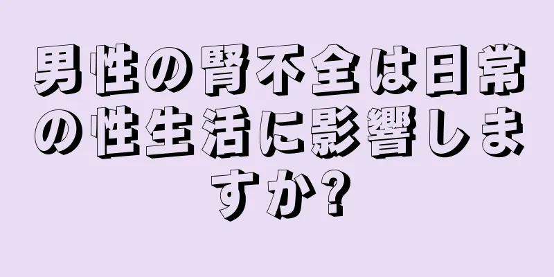 男性の腎不全は日常の性生活に影響しますか?
