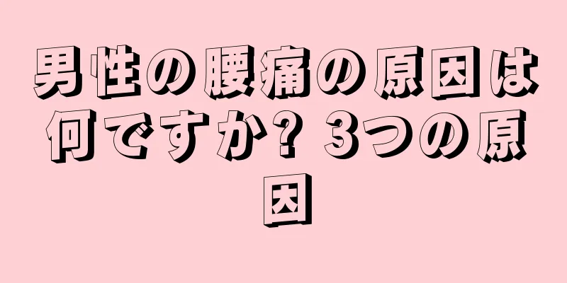 男性の腰痛の原因は何ですか? 3つの原因