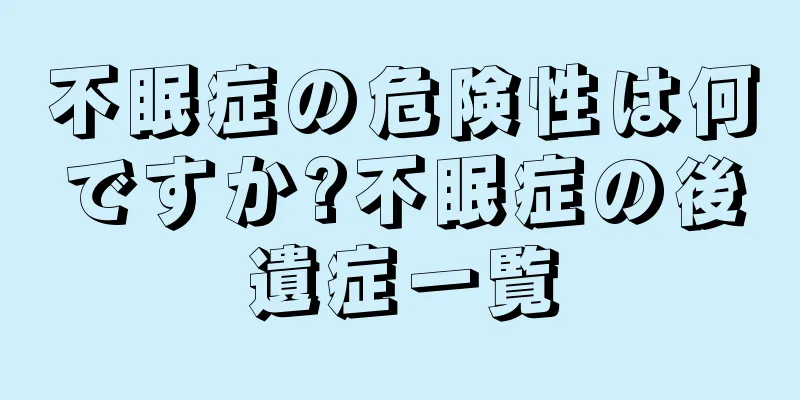 不眠症の危険性は何ですか?不眠症の後遺症一覧