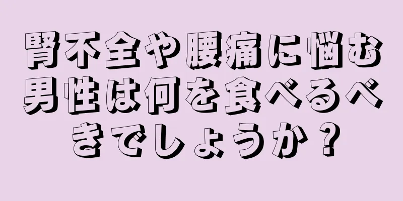 腎不全や腰痛に悩む男性は何を食べるべきでしょうか？
