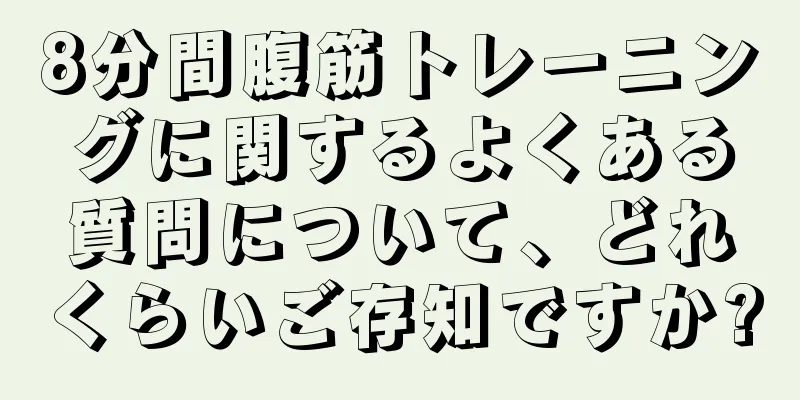 8分間腹筋トレーニングに関するよくある質問について、どれくらいご存知ですか?