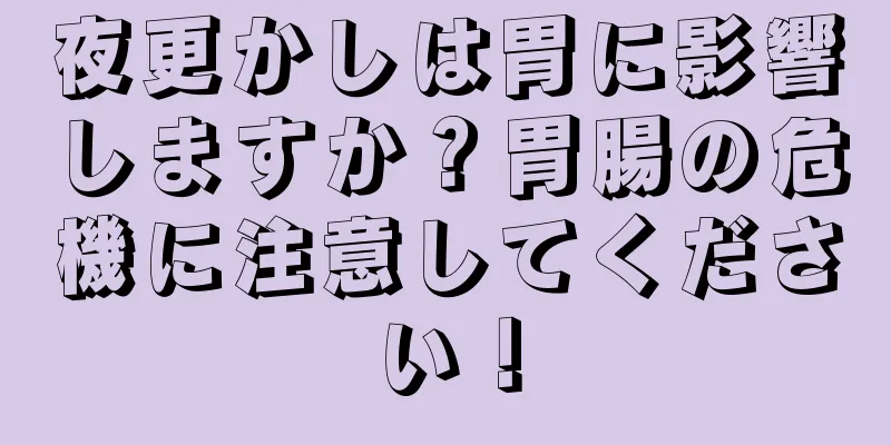 夜更かしは胃に影響しますか？胃腸の危機に注意してください！