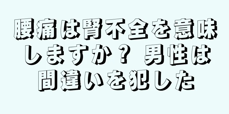 腰痛は腎不全を意味しますか？ 男性は間違いを犯した