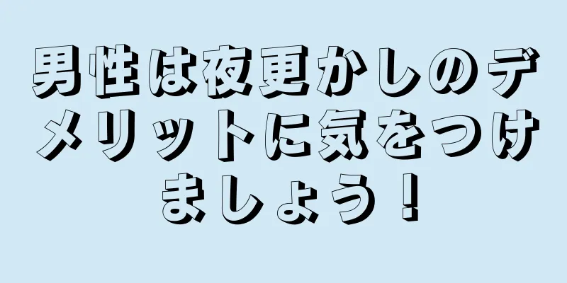 男性は夜更かしのデメリットに気をつけましょう！