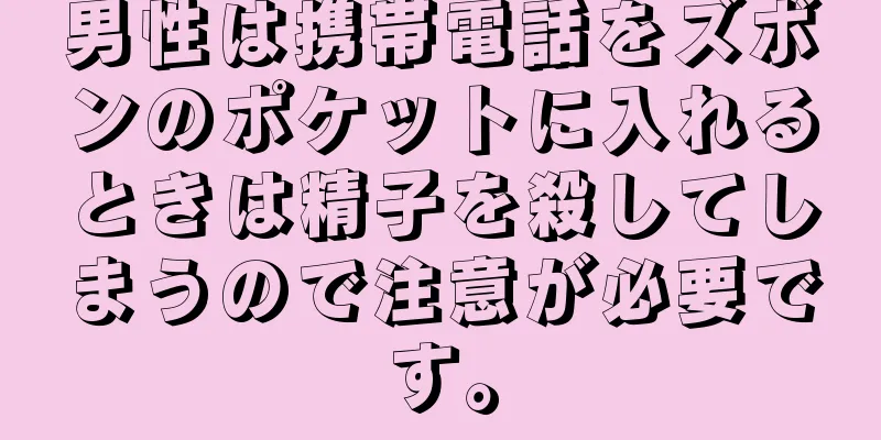 男性は携帯電話をズボンのポケットに入れるときは精子を殺してしまうので注意が必要です。