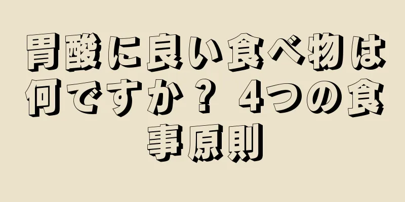 胃酸に良い食べ物は何ですか？ 4つの食事原則
