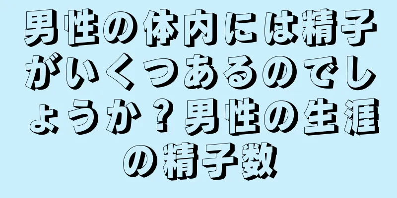男性の体内には精子がいくつあるのでしょうか？男性の生涯の精子数