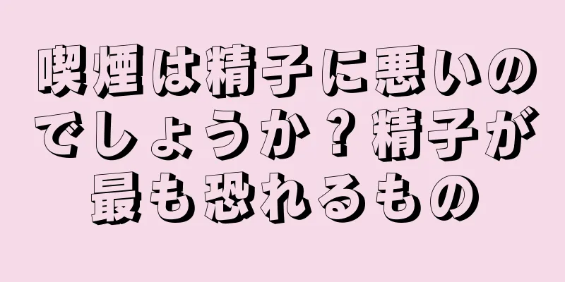 喫煙は精子に悪いのでしょうか？精子が最も恐れるもの