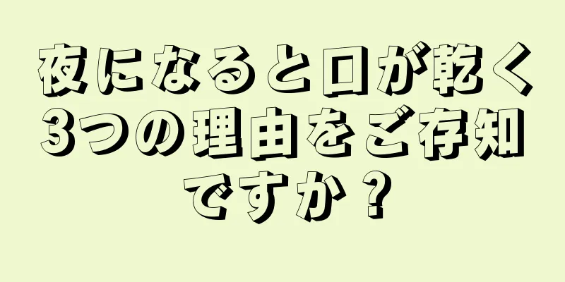 夜になると口が乾く3つの理由をご存知ですか？