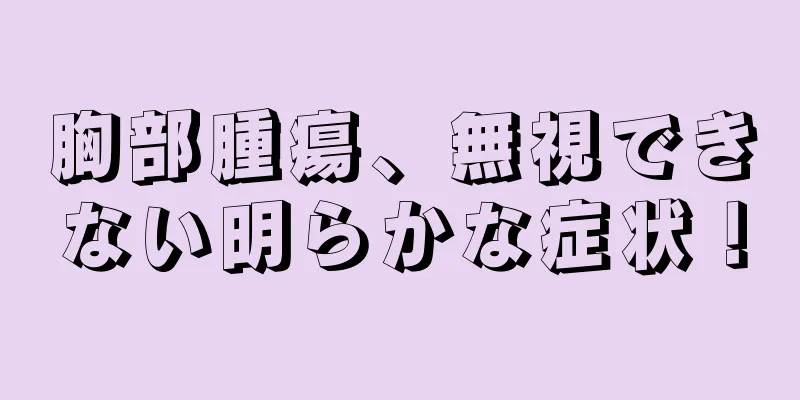 胸部腫瘍、無視できない明らかな症状！