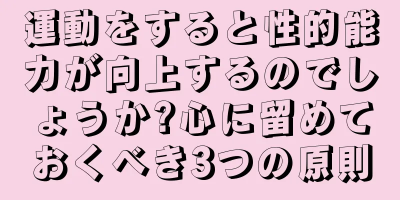 運動をすると性的能力が向上するのでしょうか?心に留めておくべき3つの原則