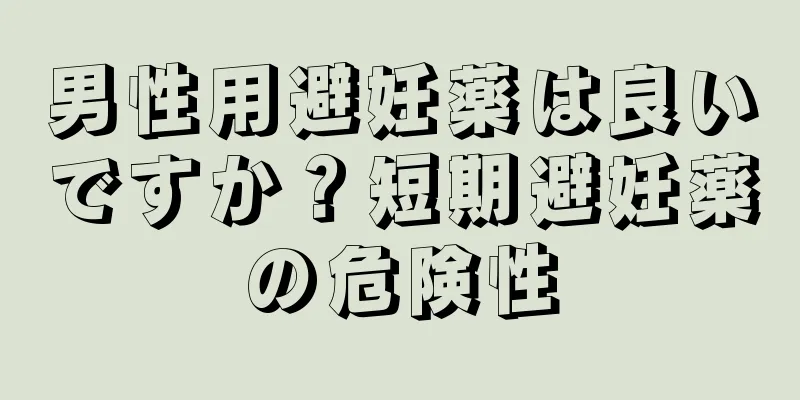 男性用避妊薬は良いですか？短期避妊薬の危険性