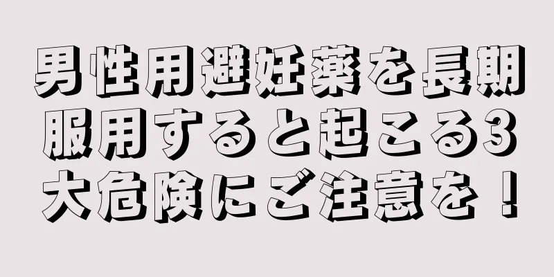 男性用避妊薬を長期服用すると起こる3大危険にご注意を！