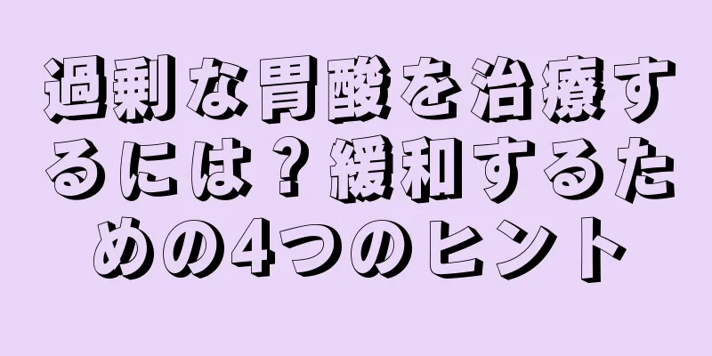 過剰な胃酸を治療するには？緩和するための4つのヒント