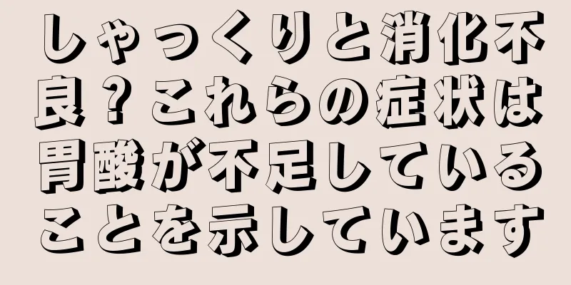 しゃっくりと消化不良？これらの症状は胃酸が不足していることを示しています