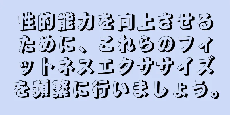 性的能力を向上させるために、これらのフィットネスエクササイズを頻繁に行いましょう。