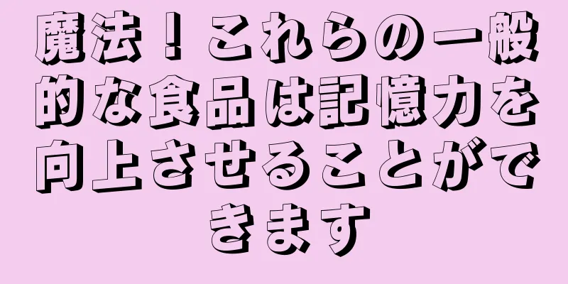 魔法！これらの一般的な食品は記憶力を向上させることができます