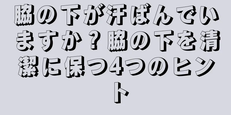 脇の下が汗ばんでいますか？脇の下を清潔に保つ4つのヒント