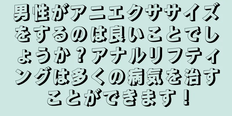 男性がアニエクササイズをするのは良いことでしょうか？アナルリフティングは多くの病気を治すことができます！