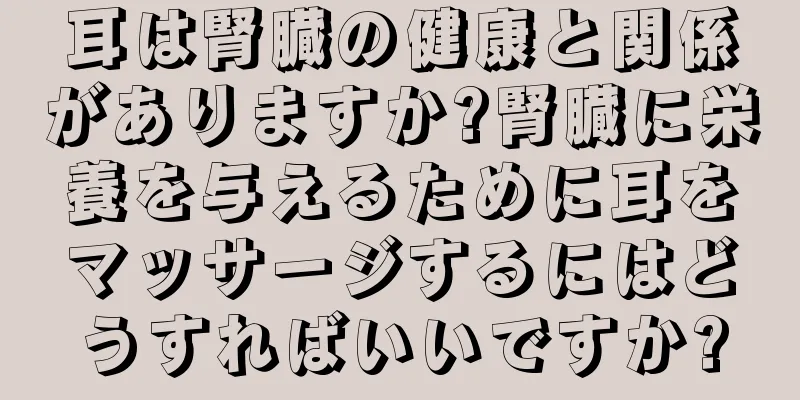 耳は腎臓の健康と関係がありますか?腎臓に栄養を与えるために耳をマッサージするにはどうすればいいですか?