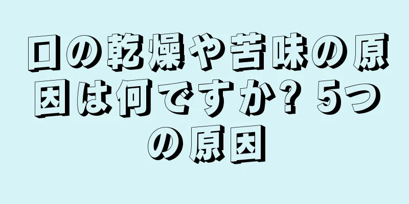 口の乾燥や苦味の原因は何ですか? 5つの原因