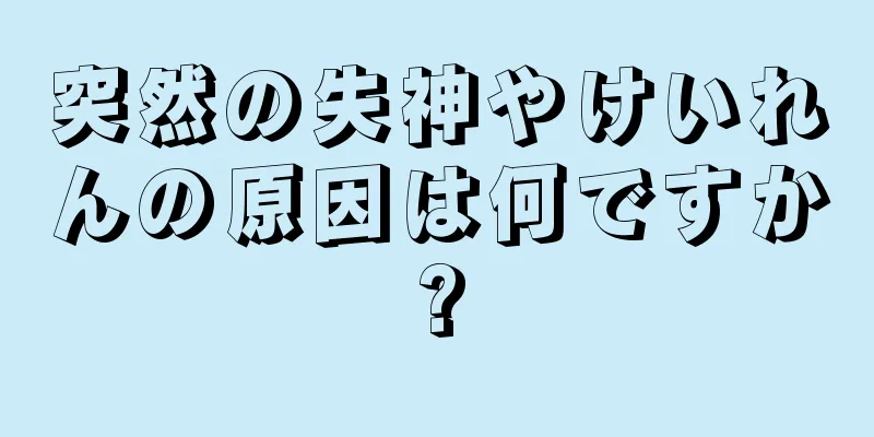 突然の失神やけいれんの原因は何ですか?