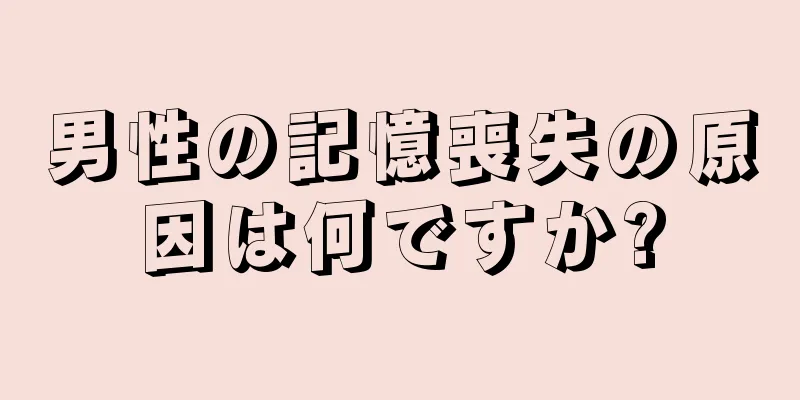 男性の記憶喪失の原因は何ですか?